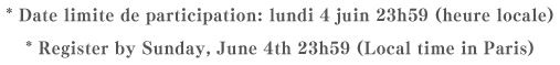 * Date limite de participation: lundi 4 juin 23h59 (heure locale)* Register by Sunday, June 4th 23h59 (Local time in Paris)