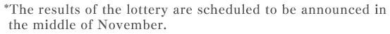 *The results of the lottery are scheduled to be announced in early September.