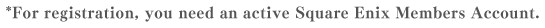 * For registration, you need an active Square Enix Members Account.