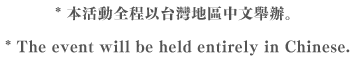 * 本活動全程以台灣地區中文舉辦。 * The event will be held entirely in Chinese.