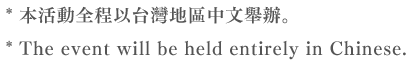 * 本活動全程以台灣地區中文舉辦。 * The event will be held entirely in Chinese.