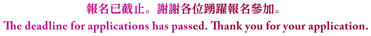 報名已截止。謝謝各位踴躍報名參加。 The deadline for applications has passed. Thank you for your application.